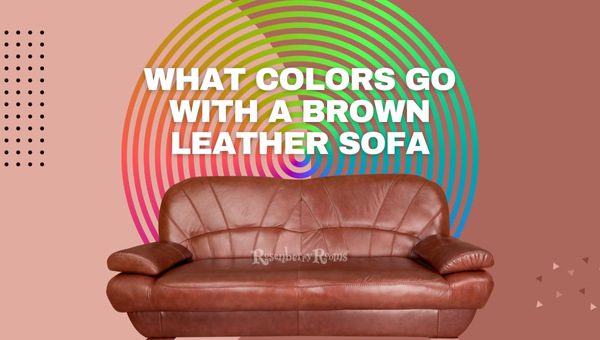 what-colors-go-with-a-brown-leather-sofa-2023-expert-ideas