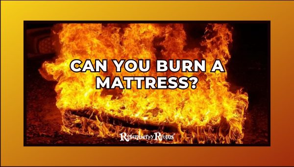 Can You Burn A Mattress? The Dangers And Eco-Friendly Options